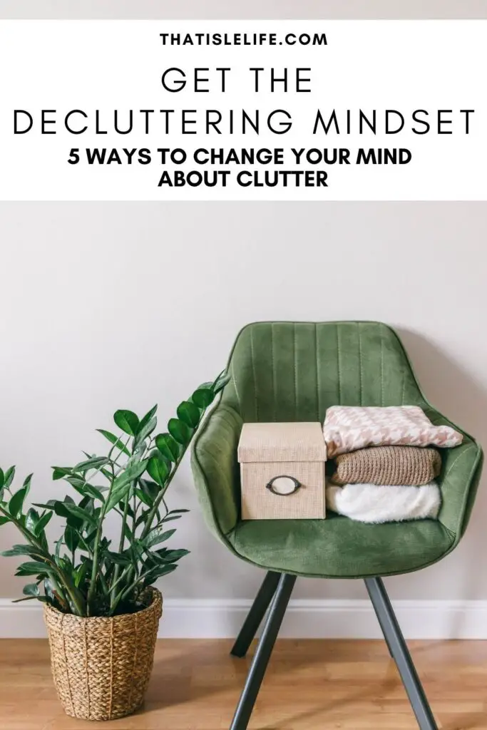 The Decluttering Mindset - 5 Ways To Change Your Mind About Clutter